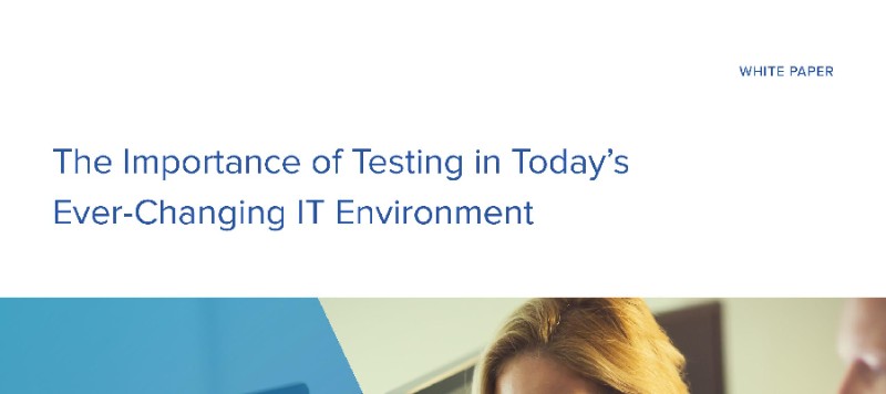 White paper - The Importance of Testing in Today’s Ever-Changing IT Environment